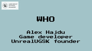 WHO
Alex Hajdu
Game developer
UnrealUGSK founder
 