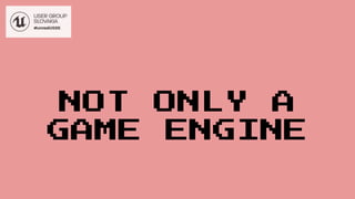 NOT ONLY A
GAME ENGINE
 