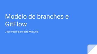 Modelo de branches e
GitFlow
João Pedro Benedetti Misturini
 