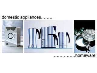 domestic appliances………
……………homeware
 