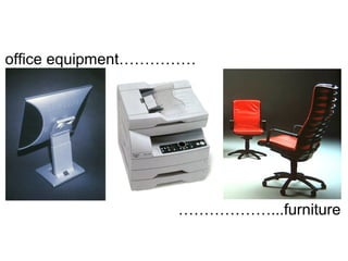 office equipment……………
………………...furniture
 