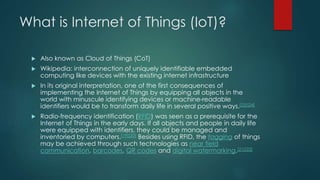 What is Internet of Things (IoT)?
 Also known as Cloud of Things (CoT)
 Wikipedia: interconnection of uniquely identifia...