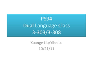 PS94
Dual Language Class
   3-303/3-308
   Xuange Liu/Yibo Lu
       10/21/11
 
