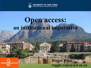 1 
Open access: 
an institutional imperative 
Reggie Raju 
reggie.raju@uct.ac.za 
 