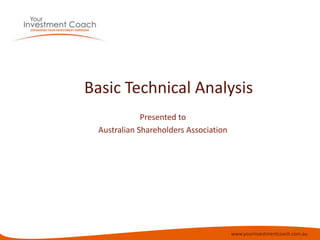 www.yourinvestmentcoach.com.au
Basic Technical Analysis
Presented to
Australian Shareholders Association
 