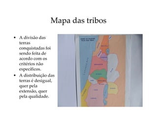 Mapa das tribos
• A divisão das
terras
conquistadas foi
sendo feita de
acordo com os
critérios não
específicos.
• A distribuição das
terras é desigual,
quer pela
extensão, quer
pela qualidade.
 
