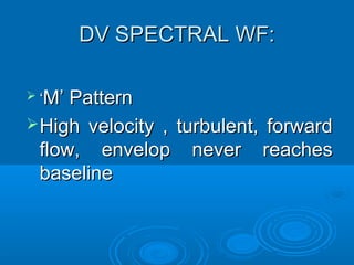 DV SPECTRAL WF:
 ‘M’ Pattern
High velocity , turbulent, forward
flow, envelop never reaches
baseline
 