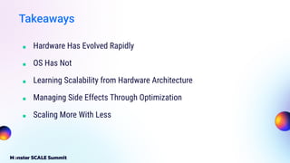 ■ Hardware Has Evolved Rapidly
■ OS Has Not
■ Learning Scalability from Hardware Architecture
■ Managing Side Effects Through Optimization
■ Scaling More With Less
Takeaways
 