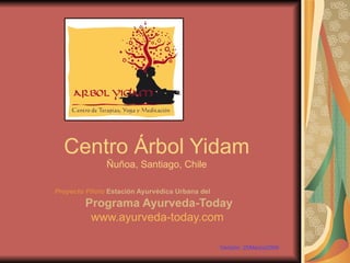 Centro Árbol Yidam Ñuñoa, Santiago, Chile Proyecto Piloto  Estación Ayurvédica Urbana del Programa Ayurveda-Today www.ayurveda-today.com   Versión: 25Marzo2009 