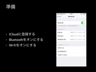 準備 
• iCloudに登録する 
• Bluetoothをオンにする 
• Wi-Fiをオンにする 
 