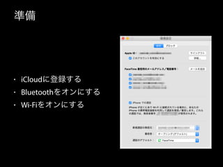 準備 
• iCloudに登録する 
• Bluetoothをオンにする 
• Wi-Fiをオンにする 
 