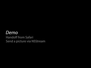 Demo 
Handoff from Safari 
Send a picture via NSStream 
 