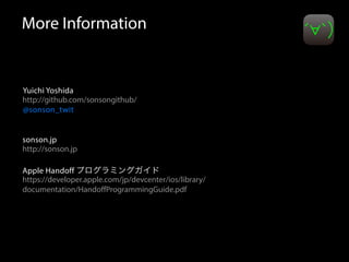 More Information 
Yuichi Yoshida 
http://github.com/sonsongithub/ 
@sonson_twit 
sonson.jp 
http://sonson.jp 
Apple Handoff プログラミングガイド 
https://developer.apple.com/jp/devcenter/ios/library/ 
documentation/HandoffProgrammingGuide.pdf 
