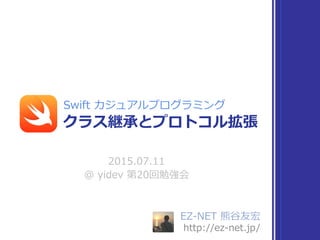 EZ-‐‑‒NET  熊⾕谷友宏  
http://ez-‐‑‒net.jp/
2015.07.11  
@  yidev  第20回勉強会
クラス継承とプロトコル拡張
Swift  カジュアルプログラミング
 