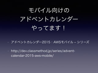 モバイル向けの
アドベントカレンダー
やってます！
• アドベントカレンダー2015：AWSモバイル ‒ シリーズ
• http://dev.classmethod.jp/series/advent-
calendar-2015-aws-mobile/
 