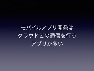 モバイルアプリ開発は
クラウドとの通信を行う
アプリが多い
 