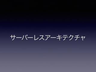 サーバーレスアーキテクチャ
 