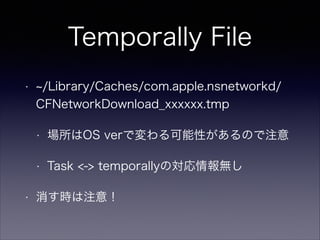 Temporally File
?

/Library/Caches/com.apple.nsnetworkd/
CFNetworkDownload_xxxxxx.tmp
?
?

?

OS verǉԤΤע
Task <-> temporallyΌo

rע⣡

 