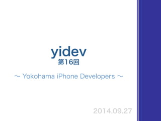 yidev
∼ Yokohama iPhone Developers ∼
第16回
2014.09.27
 