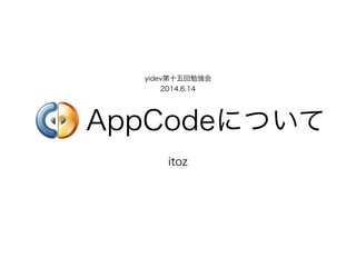 yidev第十五回勉強会 
2014.6.14
!
AppCodeについて
!
itoz
 