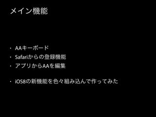 メイン機能
• AAキーボード
• Safariからの登録機能
• アプリからAAを編集
• iOS8の新機能を色々組み込んで作ってみた
 