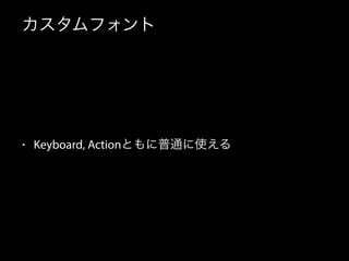カスタムフォント
• Keyboard, Actionともに普通に使える
 