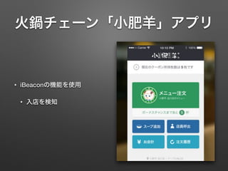 火鍋チェーン「小肥羊」アプリ
• iBeaconの機能を使用
• 入店を検知
 