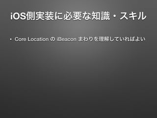 iOS側実装に必要な知識・スキル
• Core Location の iBeacon まわりを理解していればよい
 