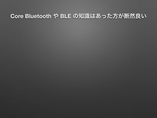 Core Bluetooth や BLE の知識はあった方が断然良い
 