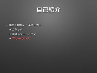 自己紹介
• 経歴：某SIer → 某メーカー  
→ カヤック  
→ 海外スタートアップ  
→ フリーランス
 