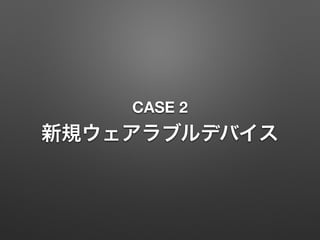 CASE 2
新規ウェアラブルデバイス
 