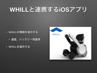 WHILLと連携するiOSアプリ
• WHILLの情報を表示する
• 速度、バッテリー残量等
• WHILLを操作する
 