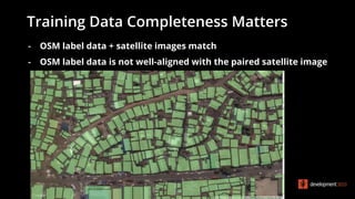 - OSM label data + satellite images match
- OSM label data is not well-aligned with the paired satellite image
Training Data Completeness Matters
 