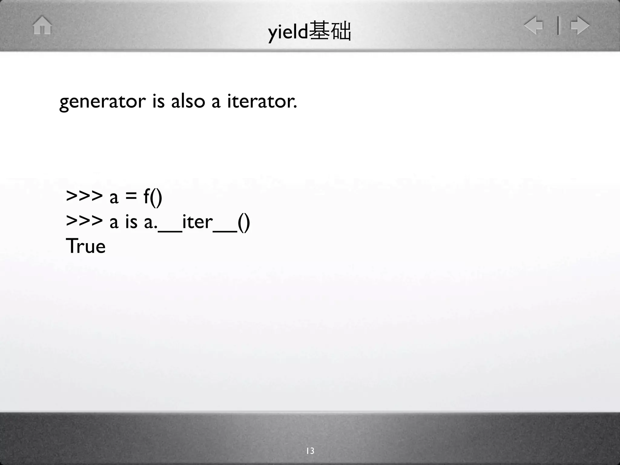 yield


generator is also a iterator.



>>> a = f()
>>> a is a.__iter__()
True




                                13
 