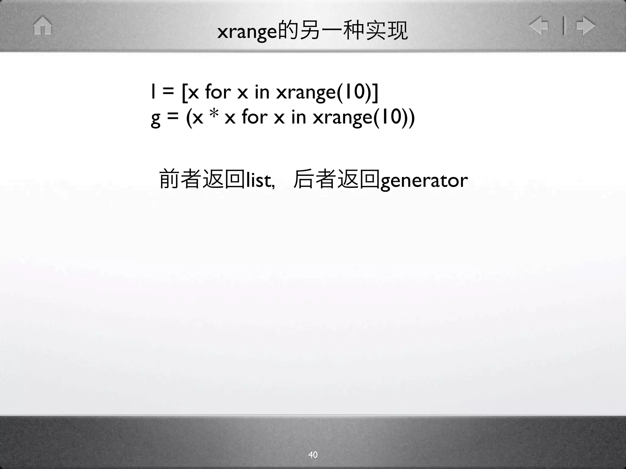 xrange

l = [x for x in xrange(10)]
g = (x * x for x in xrange(10))

           list           generator




                  40
 