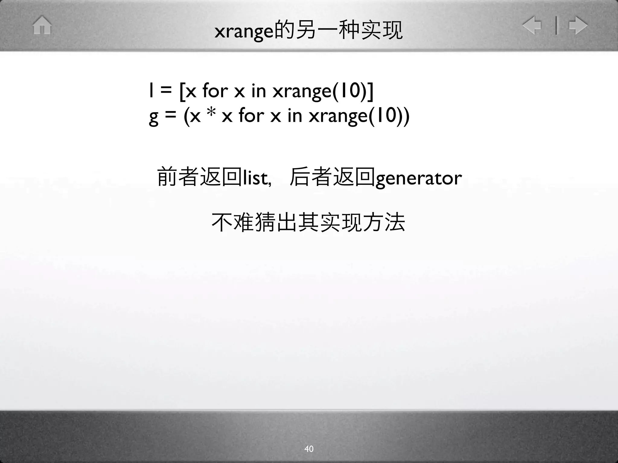 xrange

l = [x for x in xrange(10)]
g = (x * x for x in xrange(10))

           list           generator




                  40
 