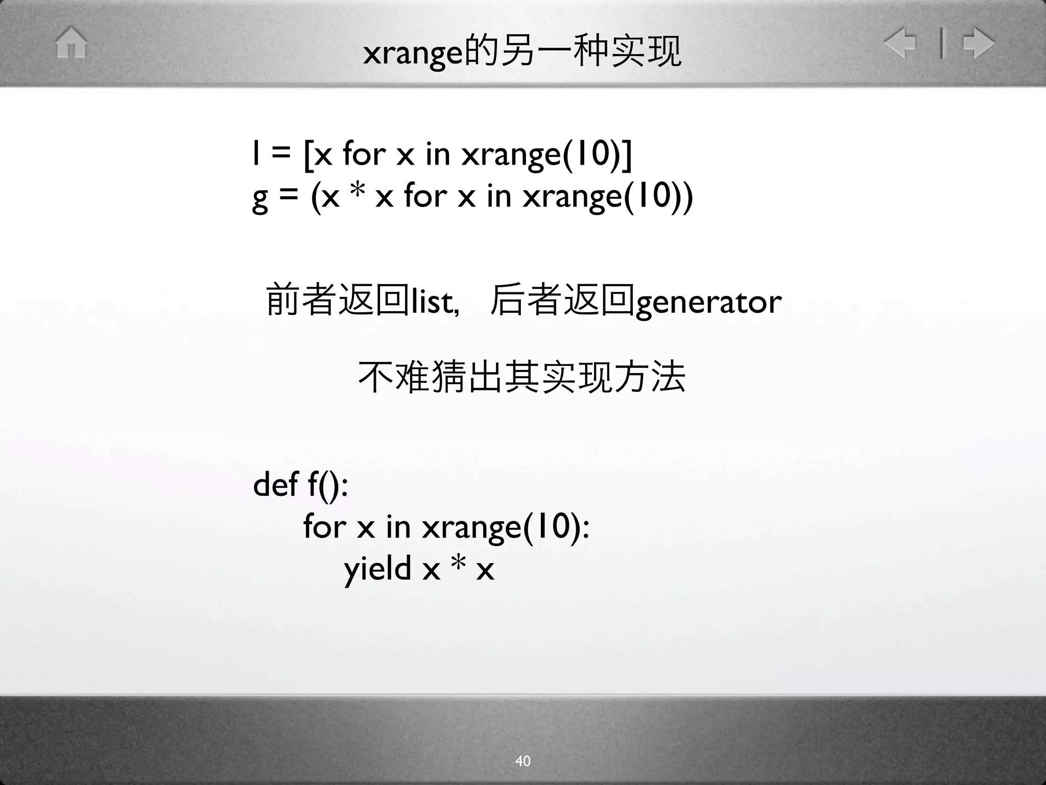 xrange

l = [x for x in xrange(10)]
g = (x * x for x in xrange(10))

           list            generator




def f():
    for x in xrange(10):
       yield x * x




                  40
 