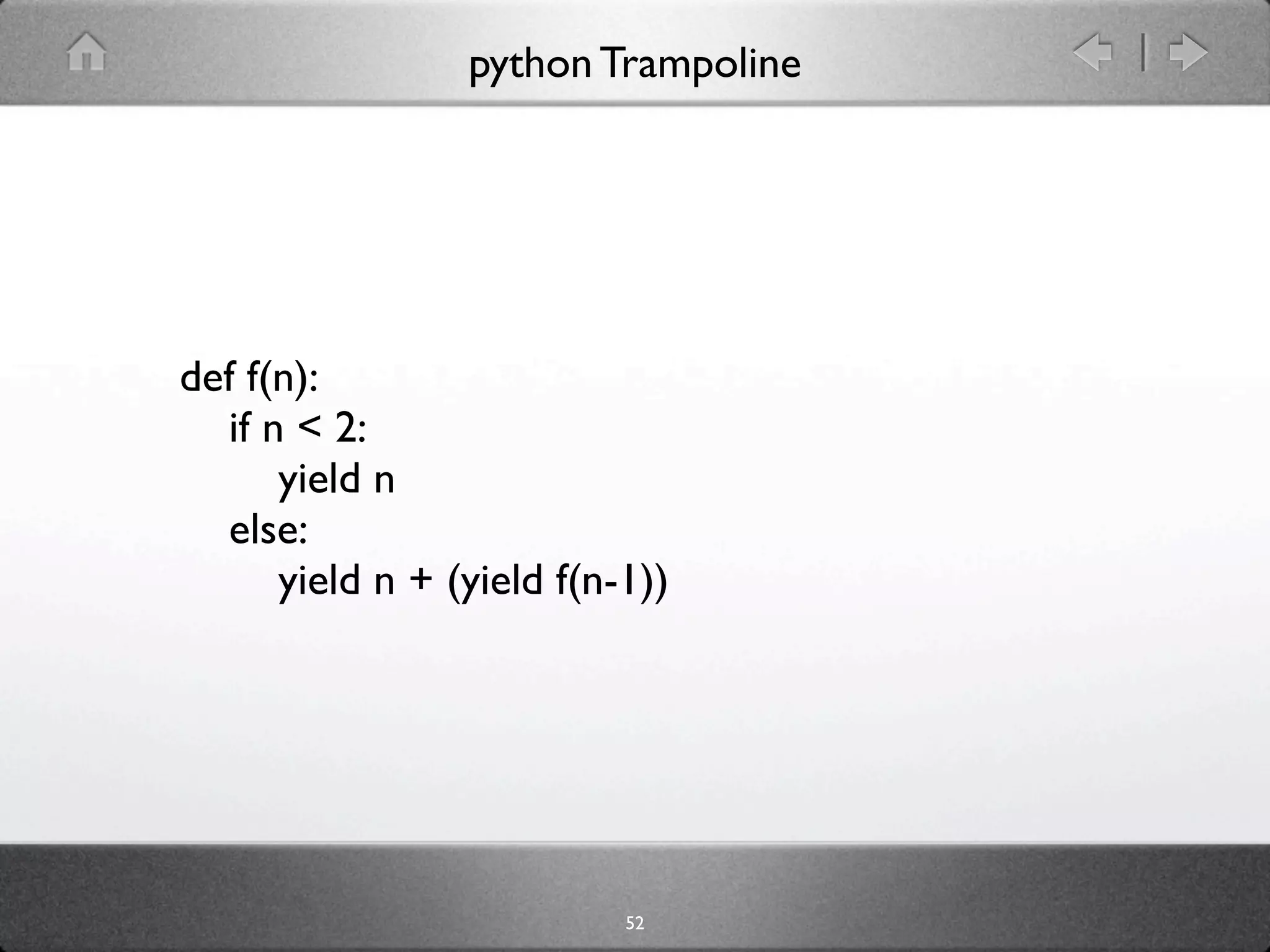 python Trampoline




def f(n):
  if n < 2:
      yield n
  else:
      yield n + (yield f(n-1))




                           52
 