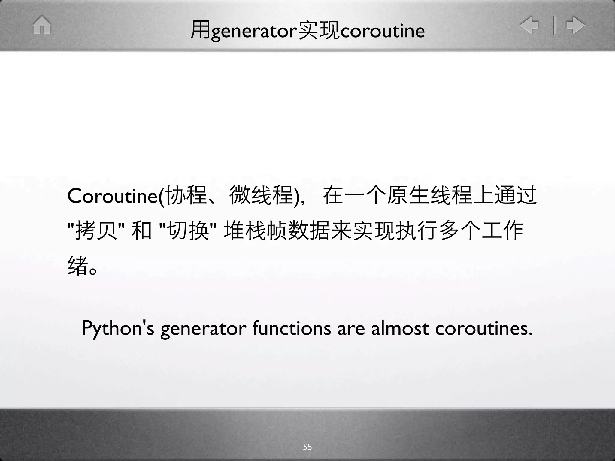 generator         coroutine




Coroutine(                 )
"       "   "     "



    Python's generator functions are almost coroutines.




                               55
 