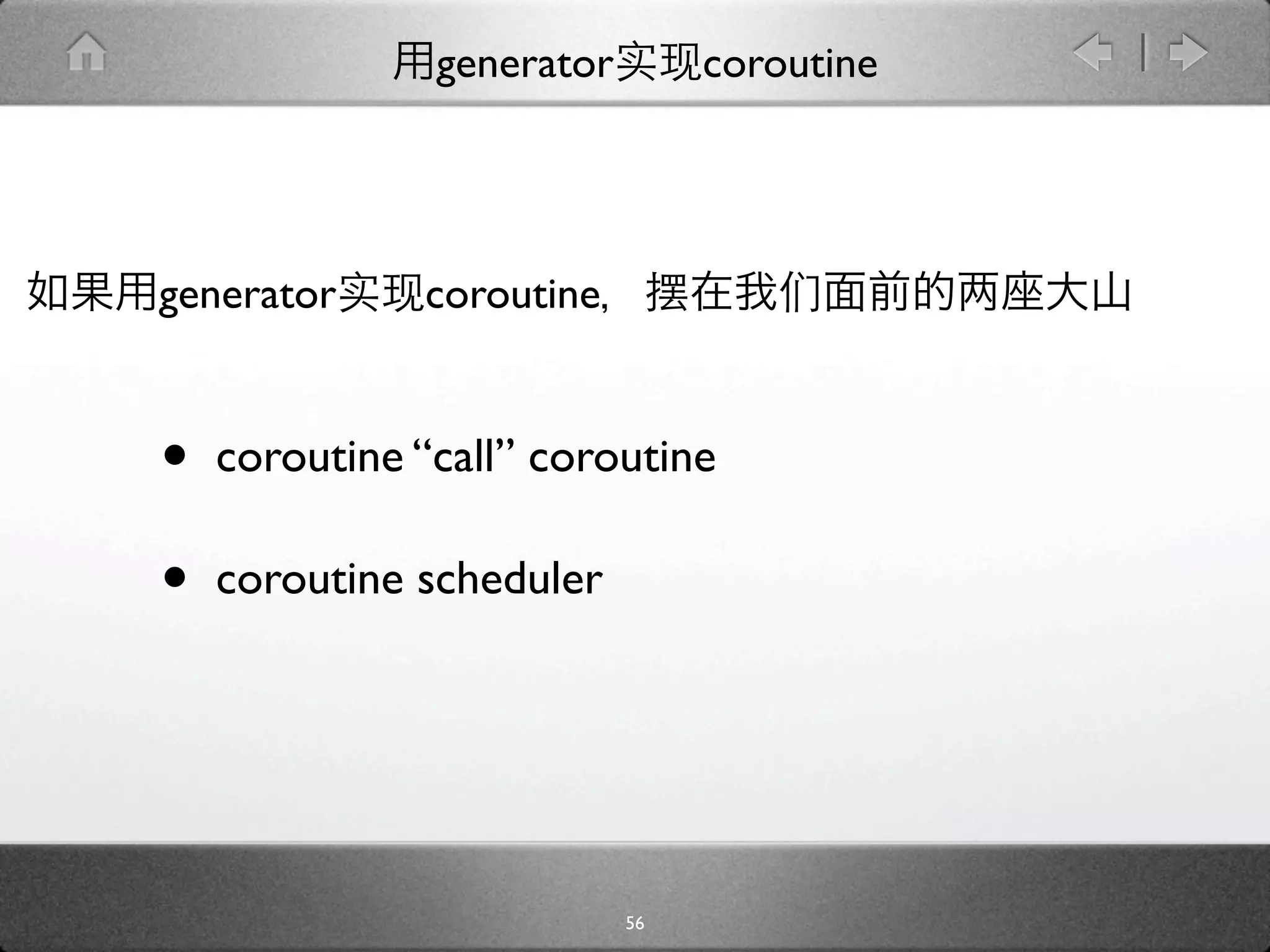 generator        coroutine




generator     coroutine


•   coroutine “call” coroutine

•   coroutine scheduler




                           56
 