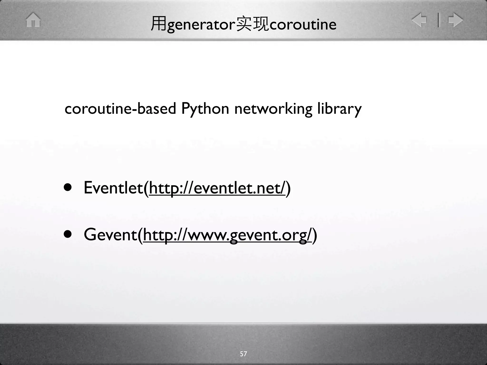 generator        coroutine



coroutine-based Python networking library



•   Eventlet(http://eventlet.net/)

•   Gevent(http://www.gevent.org/)




                            57
 