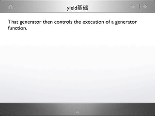 yield

That generator then controls the execution of a generator
function.




                              11
 