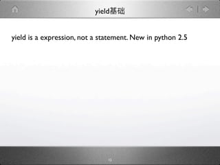 yield


yield is a expression, not a statement. New in python 2.5




                               12
 