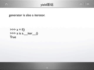 yield


generator is also a iterator.



>>> a = f()
>>> a is a.__iter__()
True




                                13
 