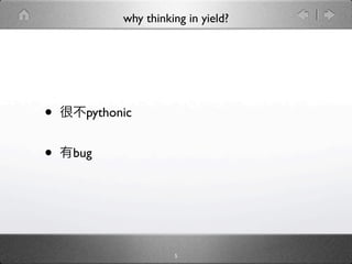 why thinking in yield?




•     pythonic


•   bug




                      5
 