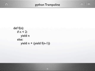 python Trampoline




def f(n):
  if n < 2:
      yield n
  else:
      yield n + (yield f(n-1))




                           52
 