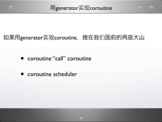 generator        coroutine




generator     coroutine


•   coroutine “call” coroutine

•   coroutine scheduler




                           56
 