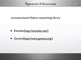 generator        coroutine



coroutine-based Python networking library



•   Eventlet(http://eventlet.net/)

•   Gevent(http://www.gevent.org/)




                            57
 