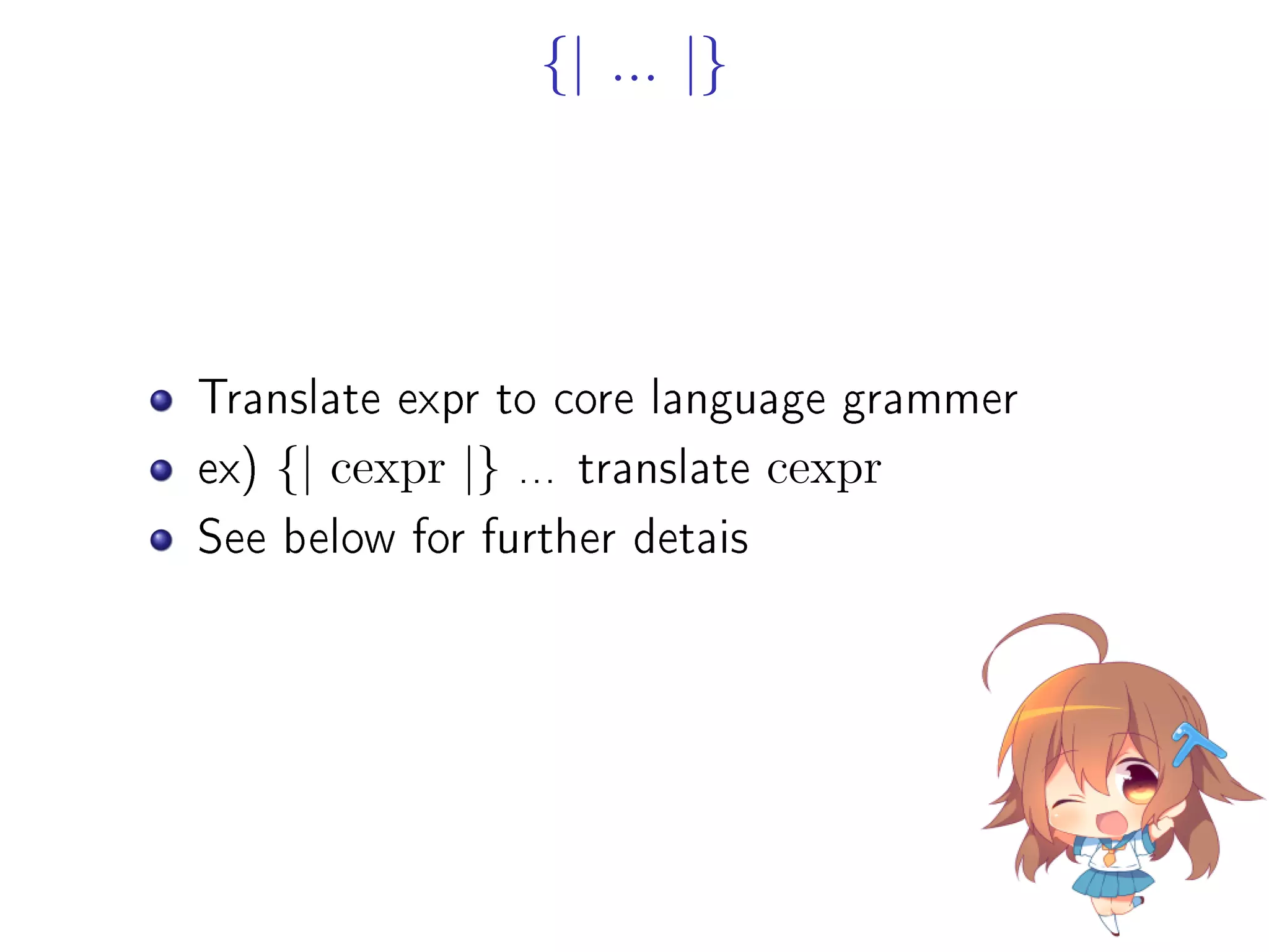 {| ... |}
Translate expr to core language grammer
ex) {| cexpr |} ... translate cexpr
See below for further detais
 