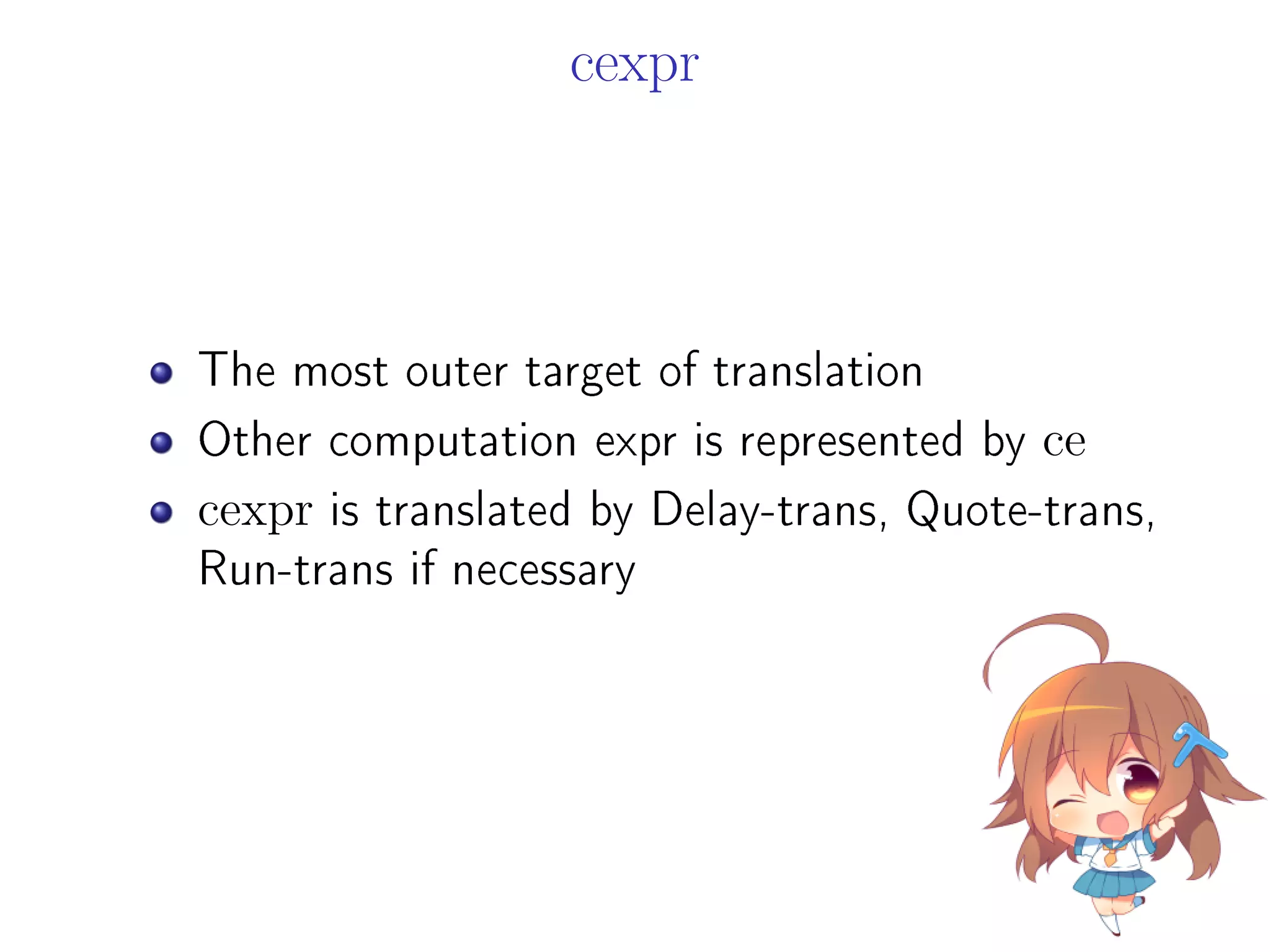 cexpr
The most outer target of translation
Other computation expr is represented by ce
cexpr is translated by Delay-trans, Quote-trans,
Run-trans if necessary
 